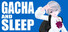 GACHA AND SLEEP