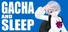 GACHA AND SLEEP
