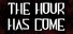 The Hour Has Come