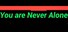 You are Never Alone