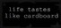Life Tastes Like Cardboard