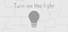 Turn on the light