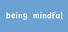 Being Mindful