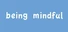 Being Mindful