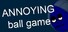 ANNOYING ball game