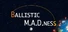 Ballistic M.A.D.ness