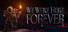 We Were Here Forever