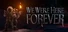 We Were Here Forever