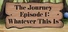 The Journey - Episode 1: Whatever This Is