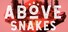 Above Snakes
