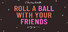 Roll a Ball With Your Friends