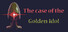 The Case of the Golden Idol