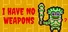 I HAVE NO WEAPONS