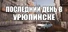 ПОСЛЕДНИЙ ДЕНЬ В УРЮПИНСКЕ