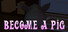 Become a pig