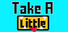 Take a Little
