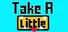 Take a Little