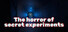 The horror of secret experiments