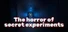 The horror of secret experiments