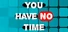 You Have No Time